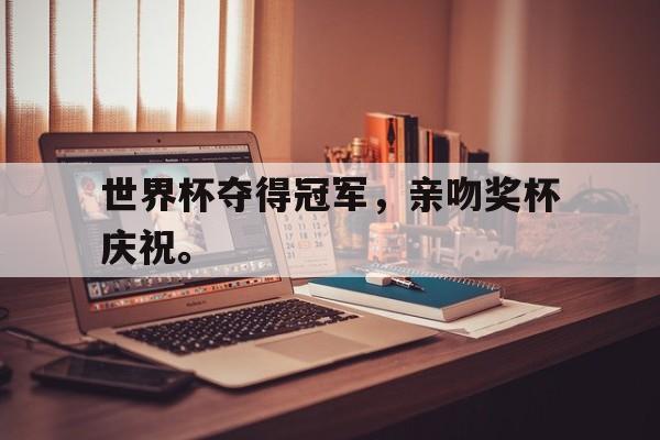 米兰体育网页版-世界杯夺得冠军，亲吻奖杯庆祝。