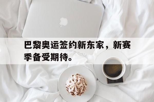 米兰体育官网-巴黎奥运签约新东家，新赛季备受期待。