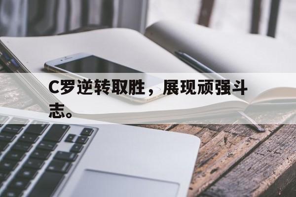 米兰-C罗逆转取胜，展现顽强斗志。