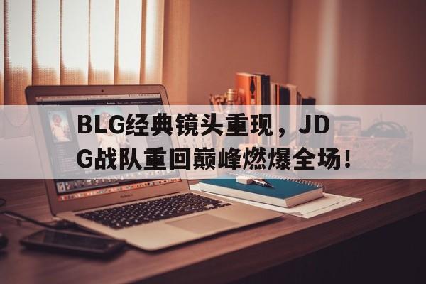 米兰真人-BLG经典镜头重现，JDG战队重回巅峰燃爆全场！