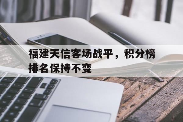 米兰真人-福建天信客场战平，积分榜排名保持不变